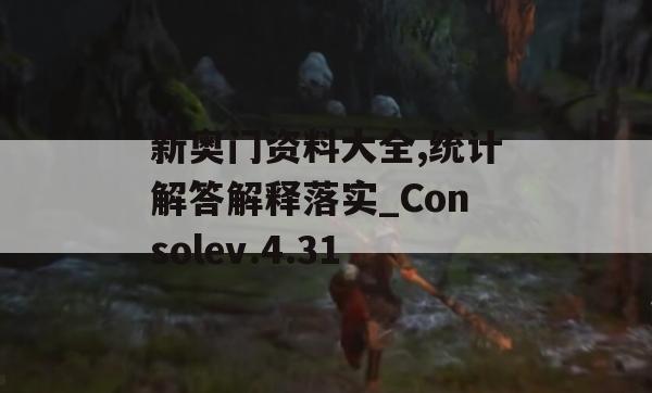 新奥门资料大全,统计解答解释落实_Consolev.4.31