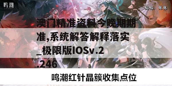 澳门精准资料今晚期期准,系统解答解释落实_极限版IOSv.2.246