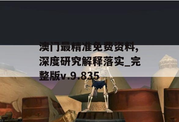 澳门最精准免费资料,深度研究解释落实_完整版v.9.835