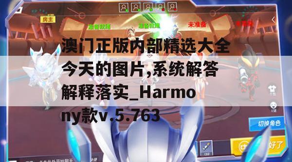 澳门正版内部精选大全今天的图片,系统解答解释落实_Harmony款v.5.763