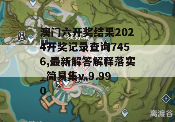 澳门六开奖结果2024开奖记录查询7456,最新解答解释落实_简易集v.9.990