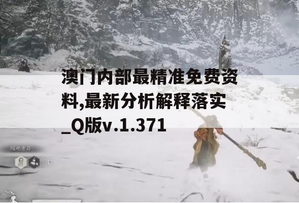 澳门内部最精准免费资料,最新分析解释落实_Q版v.1.371