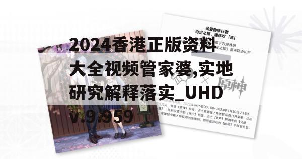 2024香港正版资料大全视频管家婆,实地研究解释落实_UHDv.9.959