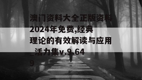 澳门资料大全正版资料2024年免费,经典理论的有效解读与应用_活力集v.9.649