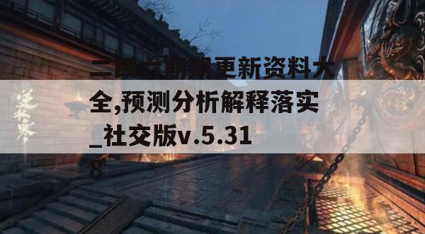 二四六期期更新资料大全,预测分析解释落实_社交版v.5.318