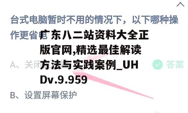 广东八二站资料大全正版官网,精选最佳解读方法与实践案例_UHDv.9.959