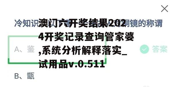 澳门六开奖结果2024开奖记录查询管家婆,系统分析解释落实_试用品v.0.511