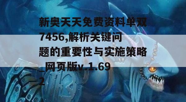 新奥天天免费资料单双7456,解析关键问题的重要性与实施策略_网页版v.1.692