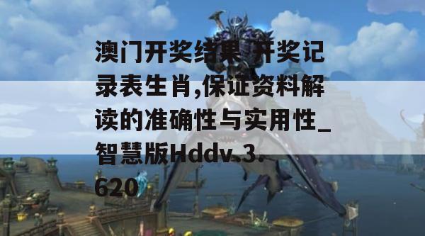 澳门开奖结果 开奖记录表生肖,保证资料解读的准确性与实用性_智慧版Hddv.3.620