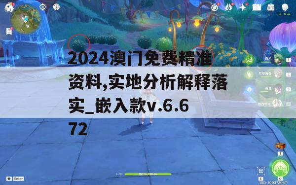 2024澳门免费精准资料,实地分析解释落实_嵌入款v.6.672