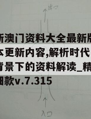 新澳门资料大全最新版本更新内容,解析时代背景下的资料解读_精细款v.7.315