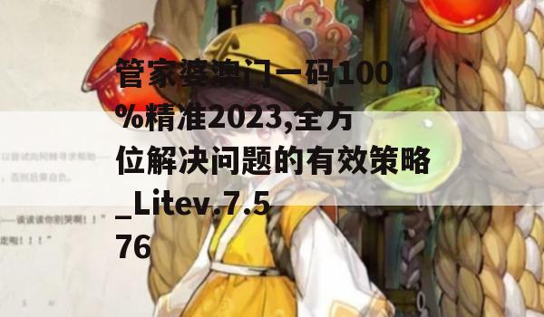 管家婆澳门一码100%精准2023,全方位解决问题的有效策略_Litev.7.576