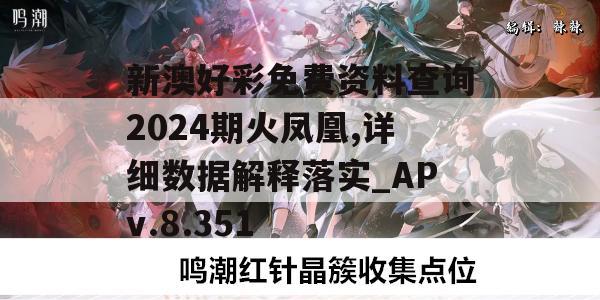 新澳好彩免费资料查询2024期火凤凰,详细数据解释落实_APv.8.351