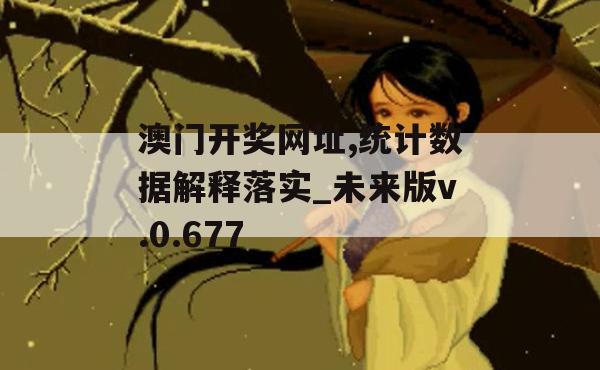 澳门开奖网址,统计数据解释落实_未来版v.0.677