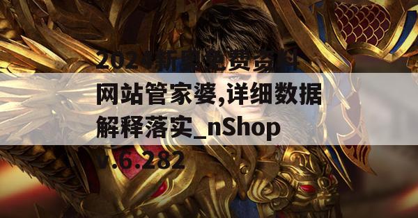 2024新奥免费资料网站管家婆,详细数据解释落实_nShopv.6.282