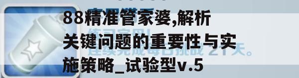 777778888888精准管家婆,解析关键问题的重要性与实施策略_试验型v.5.278