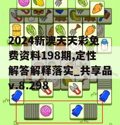 2024新澳天天彩免费资料198期,定性解答解释落实_共享品v.8.298