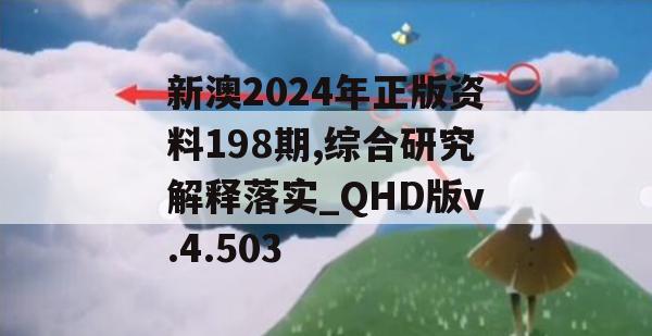 新澳2024年正版资料198期,综合研究解释落实_QHD版v.4.503