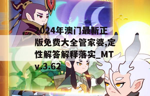 2024年澳门最新正版免费大全管家婆,定性解答解释落实_MTv.3.62