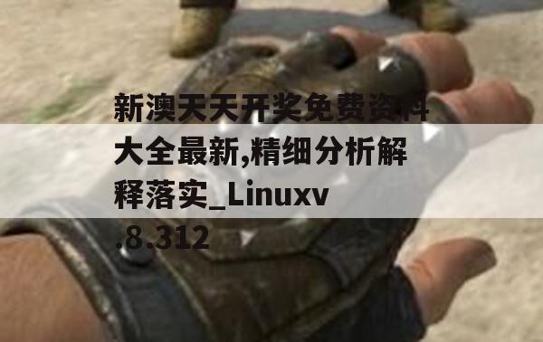 新澳天天开奖免费资料大全最新,精细分析解释落实_Linuxv.8.312