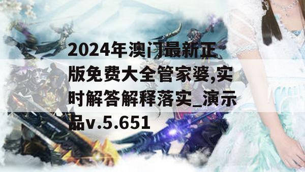 2024年澳门最新正版免费大全管家婆,实时解答解释落实_演示品v.5.651