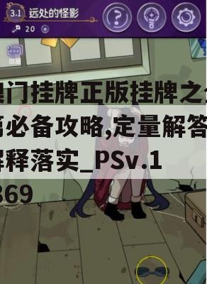 澳门挂牌正版挂牌之全篇必备攻略,定量解答解释落实_PSv.1.869