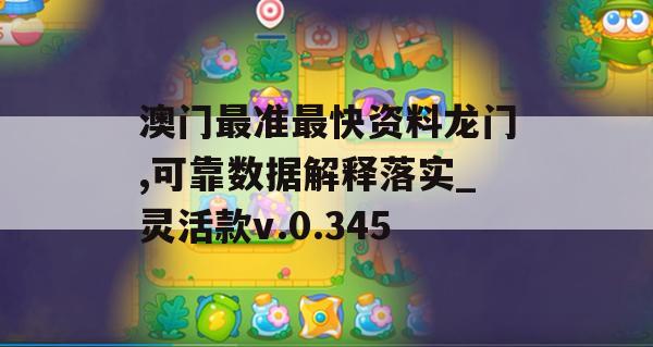 澳门最准最快资料龙门,可靠数据解释落实_灵活款v.0.345