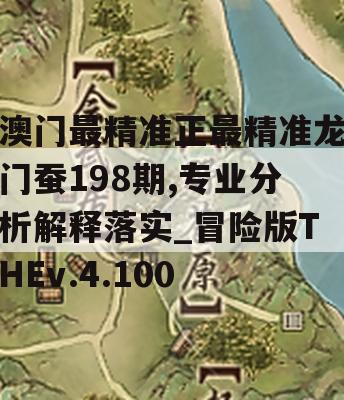 澳门最精准正最精准龙门蚕198期,专业分析解释落实_冒险版THEv.4.100