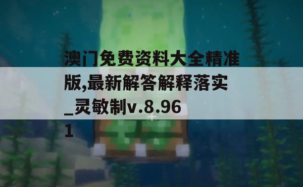 澳门免费资料大全精准版,最新解答解释落实_灵敏制v.8.961