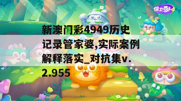 新澳门彩4949历史记录管家婆,实际案例解释落实_对抗集v.2.955