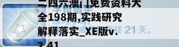 二四六澳门免费资料大全198期,实践研究解释落实_XE版v.2.41