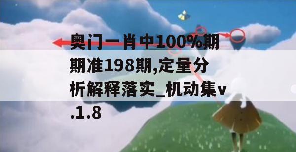 奥门一肖中100%期期准198期,定量分析解释落实_机动集v.1.8