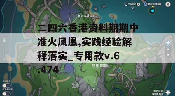 二四六香港资料期期中准火凤凰,实践经验解释落实_专用款v.6.474