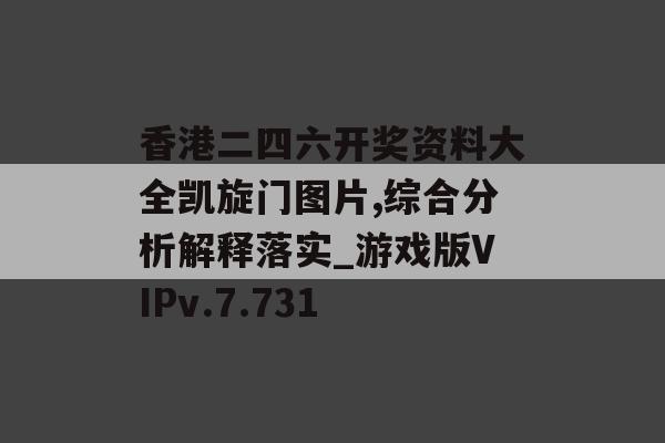 香港二四六开奖资料大全凯旋门图片,综合分析解释落实_游戏版VIPv.7.731