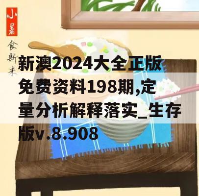 新澳2024大全正版免费资料198期,定量分析解释落实_生存版v.8.908