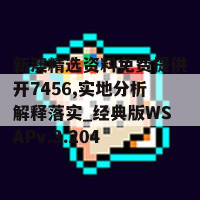 新澳精选资料免费提供开7456,实地分析解释落实_经典版WSAPv.3.204