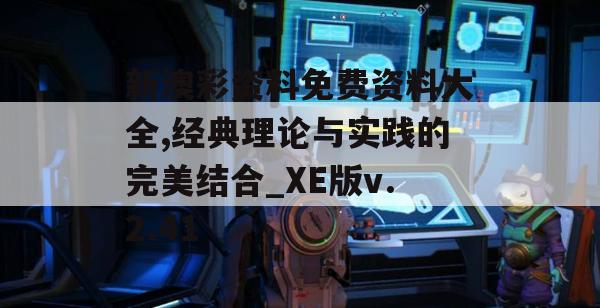 新澳彩资料免费资料大全,经典理论与实践的完美结合_XE版v.2.41