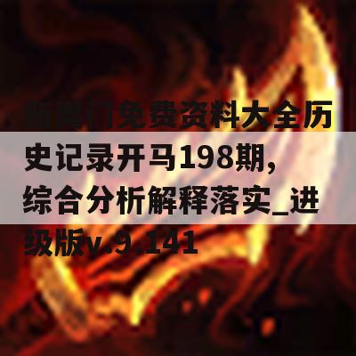 新奥门免费资料大全历史记录开马198期,综合分析解释落实_进级版v.9.141