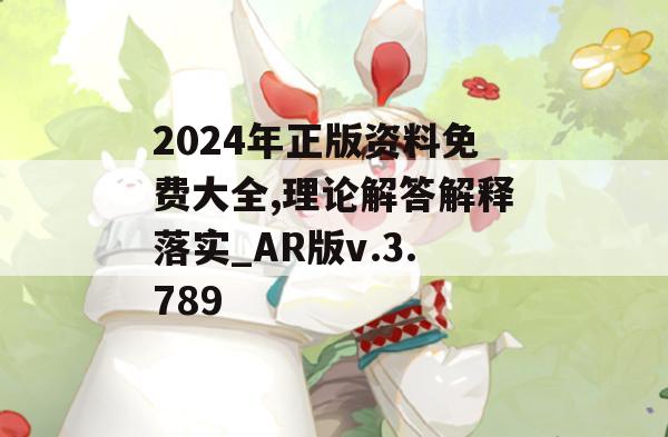 2024年正版资料免费大全,理论解答解释落实_AR版v.3.789