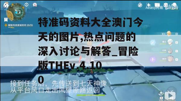 特准码资料大全澳门今天的图片,热点问题的深入讨论与解答_冒险版THEv.4.100