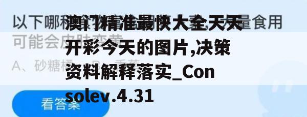 澳门精准最快大全天天开彩今天的图片,决策资料解释落实_Consolev.4.31