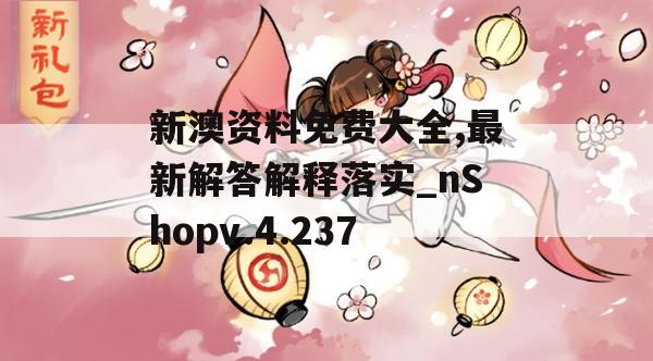 新澳资料免费大全,最新解答解释落实_nShopv.4.237