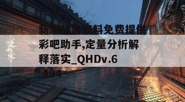 新澳精准资料免费提供彩吧助手,定量分析解释落实_QHDv.6.494