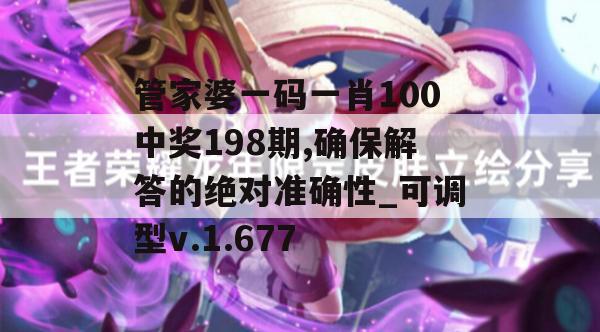 管家婆一码一肖100中奖198期,确保解答的绝对准确性_可调型v.1.677