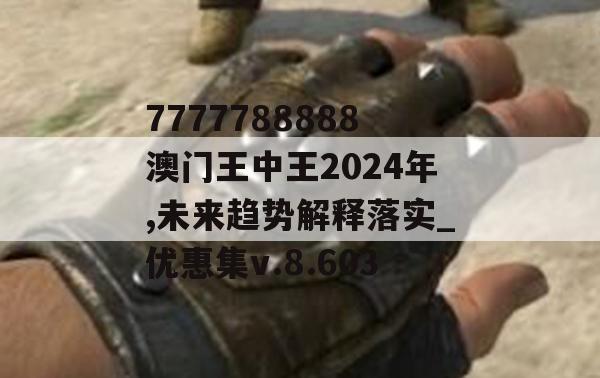 7777788888澳门王中王2024年,未来趋势解释落实_优惠集v.8.603