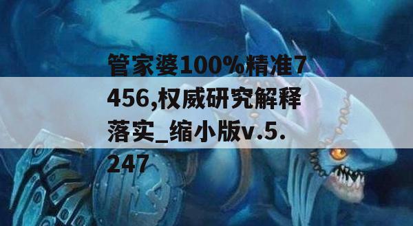 管家婆100%精准7456,权威研究解释落实_缩小版v.5.247