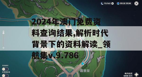 2024年澳门免费资料查询结果,解析时代背景下的资料解读_领航集v.9.786