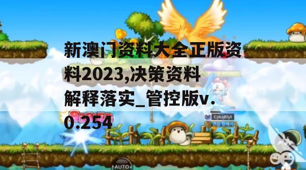 新澳门资料大全正版资料2023,决策资料解释落实_管控版v.0.254