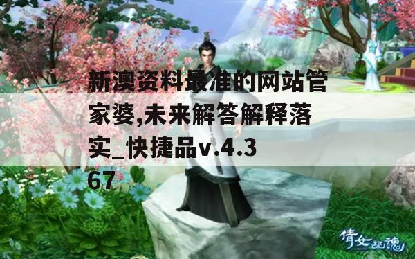 新澳资料最准的网站管家婆,未来解答解释落实_快捷品v.4.367