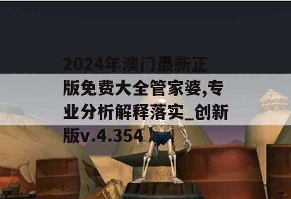 2024年澳门最新正版免费大全管家婆,专业分析解释落实_创新版v.4.354